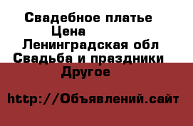 Свадебное платье › Цена ­ 5 000 - Ленинградская обл. Свадьба и праздники » Другое   